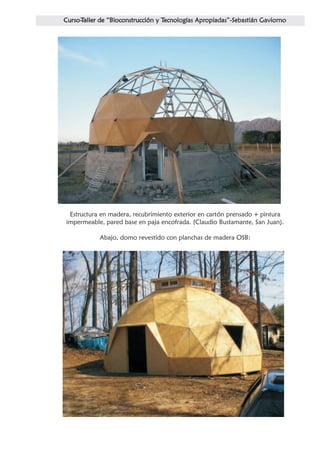 Estructura en madera, recubrimiento exterior en cartón prensado + pintura
impermeable, pared base en paja encofrada. (Claudio Bustamante, San Juan).

           Abajo, domo revestido con planchas de madera OSB:
 