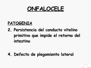 ONFALOCELE PATOGENIA Persistencia del conducto vitelino primitivo que impide el retorno del intestino Defecto de plegamiento lateral 