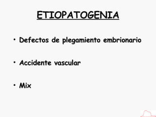 ETIOPATOGENIA Defectos de plegamiento embrionario Accidente vascular Mix 