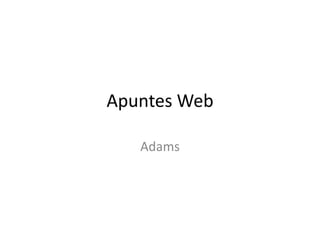 Apuntes Web

   Adams
 