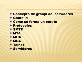 Concepto de granja de servidores
Gnutella
Como se forma un octeto
Protocolos
SMTP
MTA
MUA
MDA
Telnet
Servidores
 