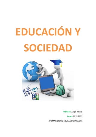 EDUCACIÓN Y
SOCIEDAD
Profesor: Ángel Valero
Curso: 2012-2013
2ºB MAGISTERIO EDUCACIÓN INFANTIL
 