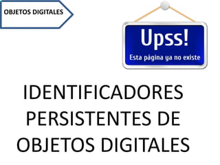 OBJETOS DIGITALES
IDENTIFICADORES
PERSISTENTES DE
OBJETOS DIGITALES
 