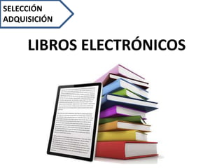 SELECCIÓN
ADQUISICIÓN
LIBROS ELECTRÓNICOS
 