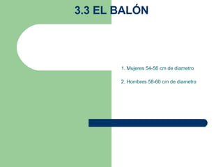 3.3 EL BALÓN 1. Mujeres 54-56 cm de diametro   2. Hombres 58-60 cm de diametro   