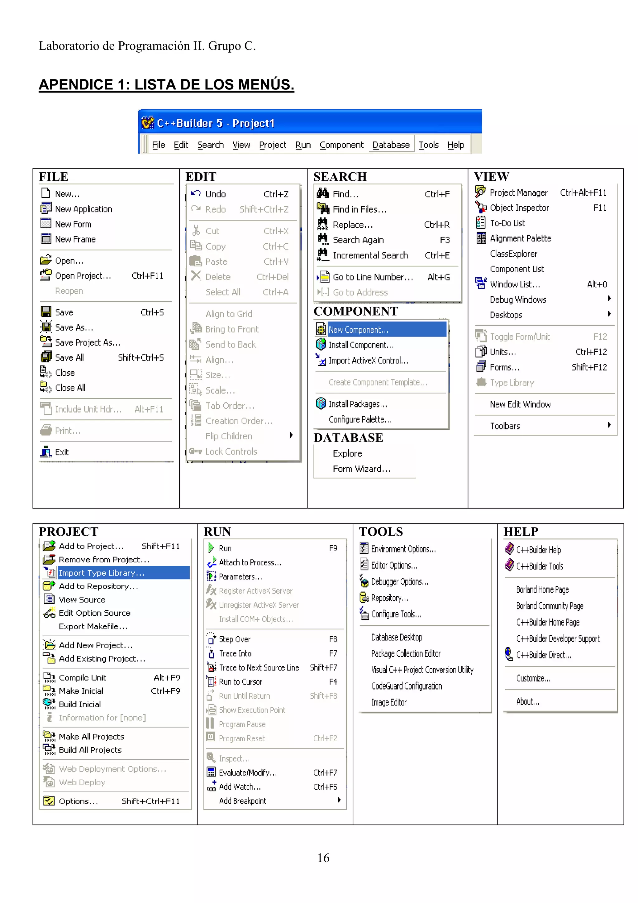 Laboratorio de Programación II. Grupo C.


APENDICE 1: LISTA DE LOS MENÚS.




FILE                      EDIT             SEARCH       VIEW




                                           COMPONENT




                                           DATABASE




PROJECT                       RUN               TOOLS      HELP




                                           16
 