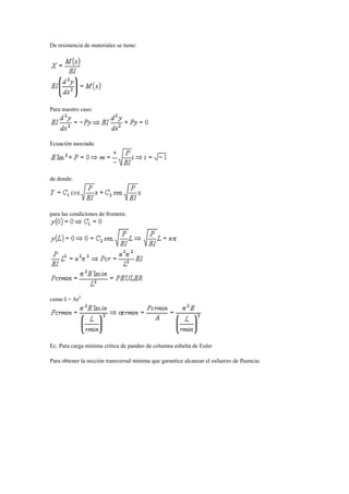 De resistencia de materiales se tiene:
Para nuestro caso:
Ecuación asociada:
de donde:
para las condiciones de frontera:
como I = Ar2
Ec. Para carga mínima crítica de pandeo de columna esbelta de Euler
Para obtener la sección transversal mínima que garantice alcanzar el esfuerzo de fluencia:
 
