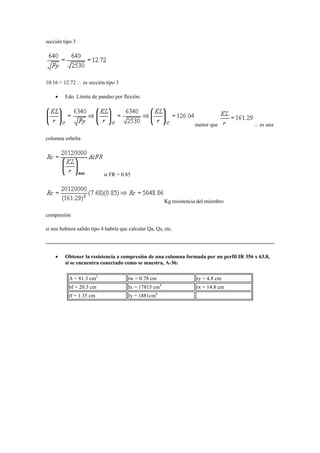 sección tipo 3
10.16 < 12.72  es sección tipo 3
 Edo. Límite de pandeo por flexión:
menor que  es una
columna esbelta
si FR = 0.85
Kg resistencia del miembro
compresión
si nos hubiera salido tipo 4 habría que calcular Qa, Qs, etc.
 Obtener la resistencia a compresión de una columna formada por un perfil IR 356 x 63.8,
si se encuentra conectado como se muestra, A-36:
A = 81.3 cm2
tw = 0.78 cm ry = 4.8 cm
bf = 20.3 cm Ix = 17815 cm4
rx = 14.8 cm
tf = 1.35 cm Iy = 1881cm4
 