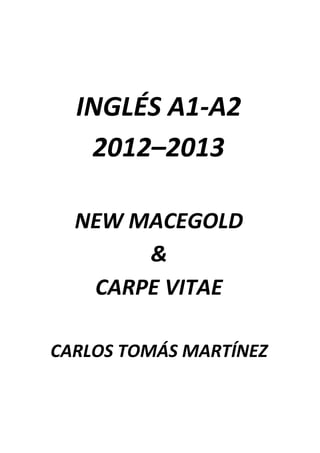 INGLÉS A1-A2
2012–2013
NEW MACEGOLD
&
CARPE VITAE
CARLOS TOMÁS MARTÍNEZ
 