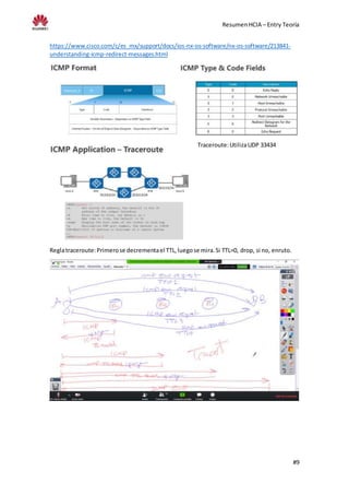 ResumenHCIA – Entry Teoría
#9
https://www.cisco.com/c/es_mx/support/docs/ios-nx-os-software/nx-os-software/213841-
understanding-icmp-redirect-messages.html
Traceroute:UtilizaUDP 33434
Reglatraceroute:Primerose decrementael TTL,luegose mira.Si TTL=0, drop, si no, enruto.
 