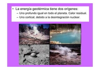 • La energía geotérmica tiene dos orígenes:
  – Uno profundo igual en todo el planeta. Calor residual.
  – Uno cortical, debido a la desintegración nuclear.
 