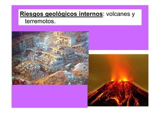 Riesgos geológicos internos: volcanes y
 terremotos.
 