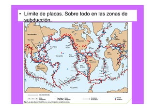 • Límite de placas. Sobre todo en las zonas de
  subducción.
 