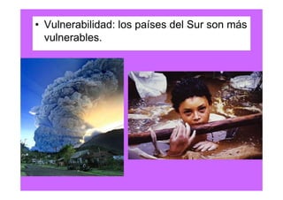 • Vulnerabilidad: los países del Sur son más
  vulnerables.
 