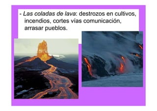- Las coladas de lava: destrozos en cultivos,
  incendios, cortes vías comunicación,
  arrasar pueblos.
 