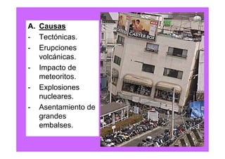 A. Causas
- Tectónicas.
- Erupciones
   volcánicas.
- Impacto de
   meteoritos.
- Explosiones
   nucleares.
- Asentamiento de
   grandes
   embalses.
 