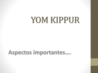 YOM KIPPUR
Aspectos importantes….
 