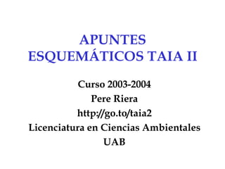 APUNTES ESQUEMÁTICOS TAIA II Curso 2003-2004 Pere Riera http://go.to/taia2 Licenciatura en Ciencias Ambientales UAB 
