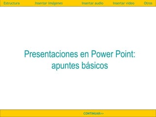 Presentaciones en Power Point:
apuntes básicos
Estructura Insertar imágenes Insertar audio Insertar video Otros
CONTINUAR>>
 