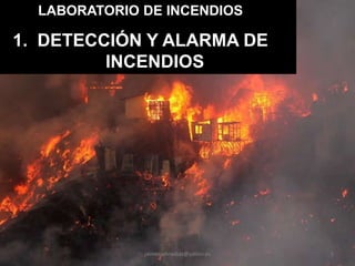 LABORATORIO DE INCENDIOS

1. DETECCIÓN Y ALARMA DE
         INCENDIOS




              jaimecodinadiaz@yahoo.es   1
 