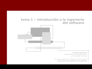 tema 1 – introducción a la ingeniería
del software
enrique barreiro
departamento de informática
universidade de vigo
escuela superior de ingeniería informática
ingeniería del software de gestión
 