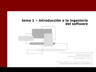tema 1 – introducción a la ingeniería
                        del software




                                        enrique barreiro
                               departamento de informática
                                      universidade de vigo

                   escuela superior de ingeniería informática
                      ingeniería del software de gestión
 