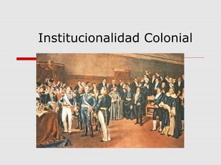 Institucionalidad Colonial
 