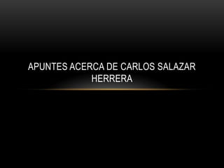 APUNTES ACERCA DE CARLOS SALAZAR
HERRERA
 