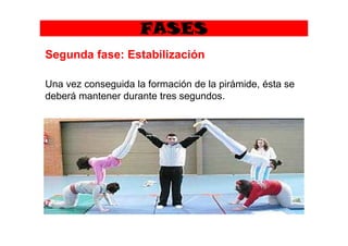 FASES
Segunda fase: Estabilización
Una vez conseguida la formación de la pirámide, ésta se
deberá mantener durante tres segundos.
 