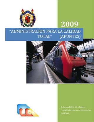 2009
“ADMINISTRACION PARA LA CALIDAD
            TOTAL”    (APUNTES)




                      Dr. Gerardo Gabriel Alfaro Calderón
                      Facultad de Contaduría y Cs. Administrativa
                      20/02/2009
 
