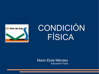 CONDICIÓN
  FÍSICA

Mario Elola Méndez
        Educación Física
 