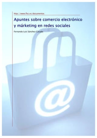 http://www.flsc.es/documentos


Apuntes sobre comercio electrónico
y márketing en redes sociales
Fernando Luis Sánchez Casado
 