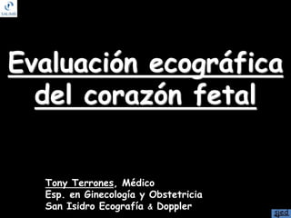 Evaluación ecográfica
del corazón fetal
Tony Terrones, Médico
Esp. en Ginecología y Obstetricia
San Isidro Ecografía & Doppler
 