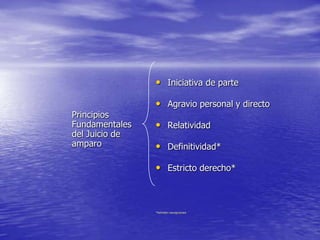 • Iniciativa de parte

                • Agravio personal y directo
Principios
Fundamentales   • Relatividad
del Juicio de
amparo          • Definitividad*

                • Estricto derecho*



                *Admiten excepciones
 