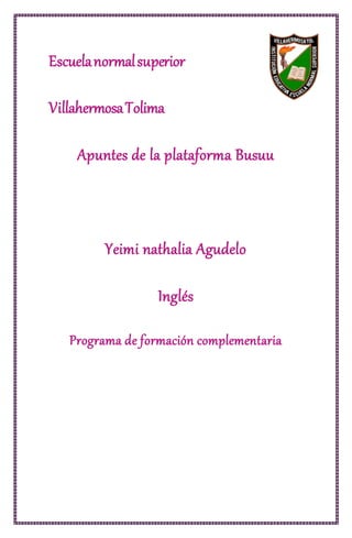 Escuelanormalsuperior
VillahermosaTolima
Apuntes de la plataforma Busuu
Yeimi nathalia Agudelo
Inglés
Programa de formación complementaria
 