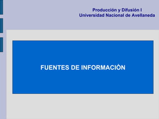 FUENTES DE INFORMACIÒN
Producción y Difusión I
Universidad Nacional de Avellaneda
 
