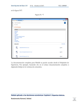 Serie Apuntes de Clase ΩΒΓ N°16. Octubre de 2017. FCE / UNMSM
Matlab aplicado a las decisiones económicas: Capitulo I: Aspectos básicos.
Bustamante Romaní, Rafael. 10
en la figura Nº7.
Figura N. ª 7
La documentación completa para Matlab se puede acceder desde el Helpdesk de
hipertexto, Por ejemplo, haciendo clic en el enlace documentación completa o
digitando (help) en la ventana de comandos.
 