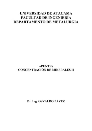 UNIVERSIDAD DE ATACAMA
FACULTAD DE INGENIERÍA
DEPARTAMENTO DE METALURGIA
APUNTES
CONCENTRACIÓN DE MINERALES II
Dr. Ing. OSVALDO PAVEZ
 