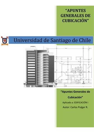 “APUNTES
GENERALES DE
CUBICACIÓN”
“Apuntes Generales de
Cubicación”
Aplicado a: EDIFICACIÓN I
Autor: Carlos Pulgar R.
Universidad de Santiago de Chile
 