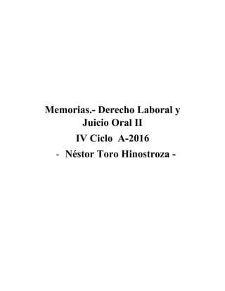 Memorias.- Derecho Laboral y
Juicio Oral II
IV Ciclo A-2016
- Néstor Toro Hinostroza -
 