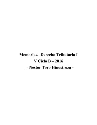 Memorias.- Derecho Tributario I
V Ciclo B – 2016
- Néstor Toro Hinostroza -
 