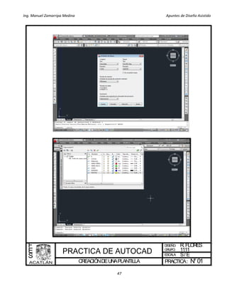 Ing. Manuel Zamarripa Medina Apuntes de Diseño Asistido
47
CREACIÓNDEUNAPLANTILLA
DISEÑO:
ESCALA:
PRACTICA:
F
E
S
R. FLORES
S/E
N°01
GRUPO: 1111
 