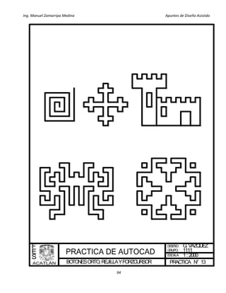 Ing. Manuel Zamarripa Medina Apuntes de Diseño Asistido
94
BOTONESORTO,REJILLAYFORZCURSOR
DISEÑO:
ESCALA:
PRACTICA N°
F
E
S
G.VAZQUEZ
1: 2000
13
GRUPO: 1111
 
