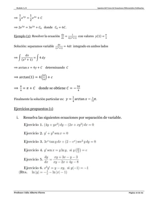 Modulo I y II Apuntes del Curso de Ecuaciones Diferenciales Ordinarias
Profesor: Edis Alberto Flores Página 16 de 62
donde .
Ejemplo (2): Resolver la ecuación ( )
con valores ( )
Solución: separamos variable ( )
integrado en ambos lados
∫
( )
∫
determinando
( ) ( )
donde se obtiene
Finalmente la solución particular es: .
Ejercicios propuestos (1)
i. Resuelva las siguientes ecuaciones por separación de variable.
 