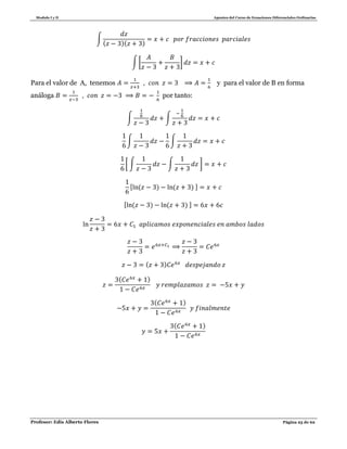 Modulo I y II Apuntes del Curso de Ecuaciones Diferenciales Ordinarias
Profesor: Edis Alberto Flores Página 23 de 62
∫
( )( )
∫ [ ]
Para el valor de A, tenemos y para el valor de B en forma
análoga por tanto:
∫ ∫
∫ ∫
[ ∫ ∫ ]
[ ( ) ( ) ]
[ ( ) ( ) ]
( )
( )
( )
( )
 