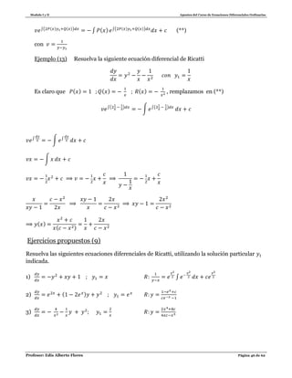 Modulo I y II Apuntes del Curso de Ecuaciones Diferenciales Ordinarias
Profesor: Edis Alberto Flores Página 46 de 62
∫( ( ) ( ))
∫ ( ) ∫( ( ) ( ))
(**)
con
Ejemplo (13) Resuelva la siguiente ecuación diferencial de Ricatti
Es claro que ( ) ( ) ( ) , remplazamos en (**)
∫( )
∫ ∫( )
∫
∫ ∫
∫
( )
( )
Ejercicios propuestos (9)
Resuelva las siguientes ecuaciones diferenciales de Ricatti, utilizando la solución particular
indicada.
1) ∫
2) ( )
3)
 