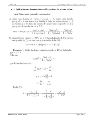 Modulo I y II Apuntes del Curso de Ecuaciones Diferenciales Ordinarias
Profesor: Edis Alberto Flores Página 51 de 62
1.11. Aplicaciones a las ecuaciones diferenciales de primer orden.
1.11.1. Trayectorias Isogonales y ortogonales:
 