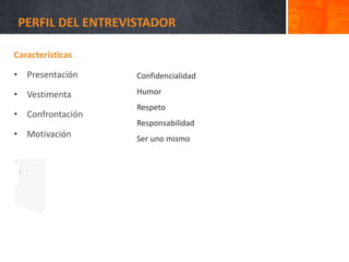 PERFIL DEL ENTREVISTADOR
Características
• Presentación
• Vestimenta
• Confrontación
• Motivación
Confidencialidad
Humor
Respeto
Responsabilidad
Ser uno mismo
 