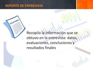 Recopila la información que se
obtuvo en la entrevista: datos,
evaluaciones, conclusiones y
resultados finales
REPORTE DE ENTREVISTA
 