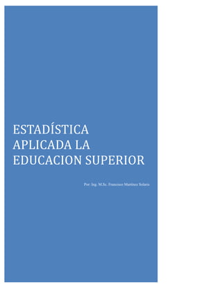 eskjgkjhgkjg
ESTADÍSTÍCA
APLÍCADA LA
EDUCACÍON SUPERÍOR
Por: Ing. M.Sc. Francisco Martínez Solaris
 